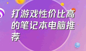 打游戏性价比高的笔记本电脑推荐