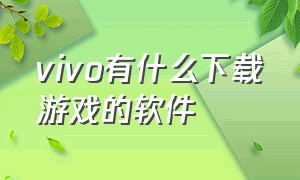 vivo有什么下载游戏的软件（vivo怎么下载两个一样的游戏）