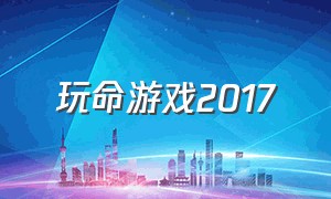 玩命游戏2017（玩命游戏第二阶段正式开始）