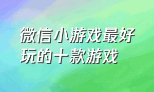 微信小游戏最好玩的十款游戏