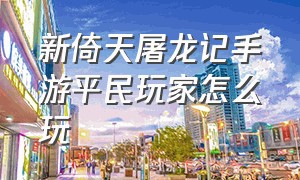 新倚天屠龙记手游平民玩家怎么玩