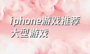 iphone游戏推荐大型游戏