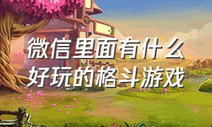 微信里面有什么好玩的格斗游戏