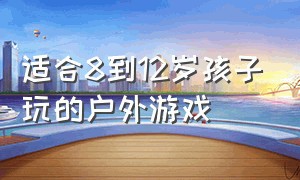 适合8到12岁孩子玩的户外游戏