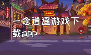 一念逍遥游戏下载app（一念逍遥下载方法 官方）