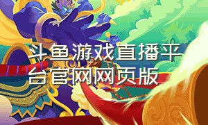 斗鱼游戏直播平台官网网页版