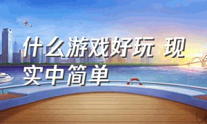 什么游戏好玩 现实中简单