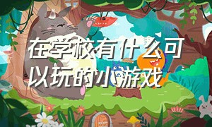 在学校有什么可以玩的小游戏