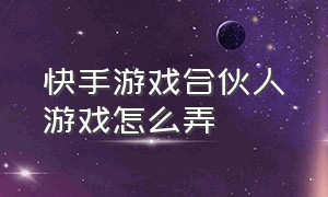 快手游戏合伙人游戏怎么弄