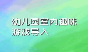 幼儿园室内趣味游戏导入