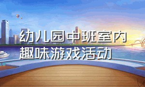 幼儿园中班室内趣味游戏活动（幼儿园中班室内趣味游戏活动方案）