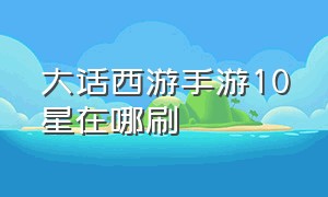 大话西游手游10星在哪刷