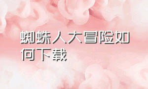 蜘蛛人大冒险如何下载