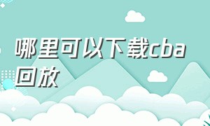 哪里可以下载cba回放