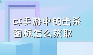 cf手游中的击杀图标怎么获取