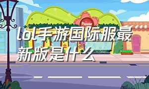 lol手游国际服最新版是什么（lol手游国际服在哪个平台下）