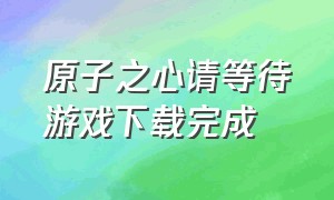 原子之心请等待游戏下载完成