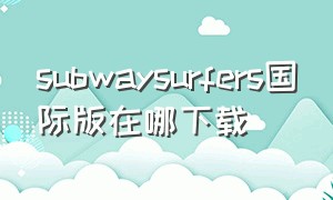 subwaysurfers国际版在哪下载