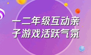 一二年级互动亲子游戏活跃气氛