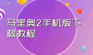 马里奥2手机版下载教程（超级马里奥2手机原版）