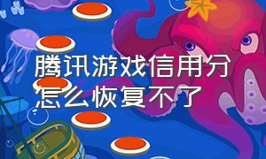 腾讯游戏信用分怎么恢复不了（腾讯游戏信用分低于350怎么恢复）