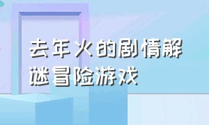 去年火的剧情解谜冒险游戏（解谜烧脑冒险有剧情的游戏）