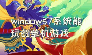 windows7系统能玩的单机游戏
