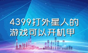 4399打外星人的游戏可以开机甲