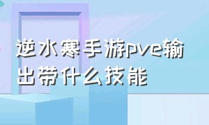 逆水寒手游pve输出带什么技能