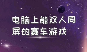 电脑上能双人同屏的赛车游戏