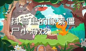 抖音里的像素僵尸小游戏（抖音里的像素僵尸小游戏怎么玩）