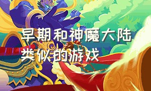 早期和神魔大陆类似的游戏