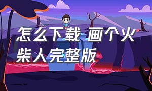 怎么下载 画个火柴人完整版