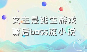 女主是逃生游戏幕后boss流小说