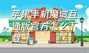 苹果手机魔域互通版官方怎么下载