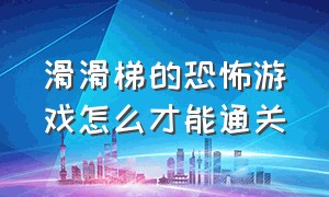 滑滑梯的恐怖游戏怎么才能通关