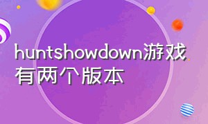 huntshowdown游戏有两个版本