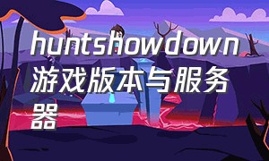 huntshowdown游戏版本与服务器