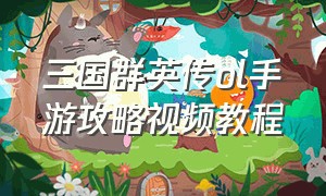 三国群英传ol手游攻略视频教程