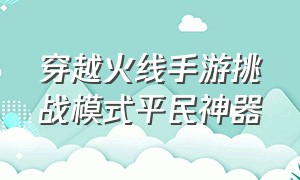 穿越火线手游挑战模式平民神器