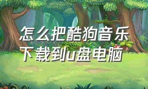 怎么把酷狗音乐下载到u盘电脑