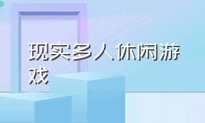 现实多人休闲游戏