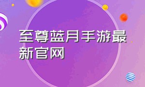 至尊蓝月手游最新官网