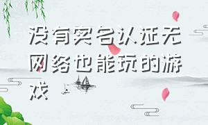 没有实名认证无网络也能玩的游戏