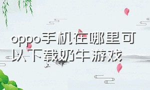 oppo手机在哪里可以下载奶牛游戏