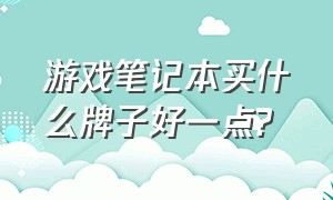 游戏笔记本买什么牌子好一点?