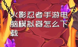 火影忍者手游电脑模拟器怎么下载