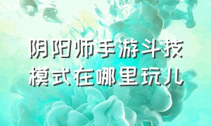 阴阳师手游斗技模式在哪里玩儿