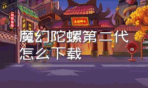 魔幻陀螺第二代怎么下载