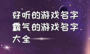 好听的游戏名字霸气的游戏名字大全